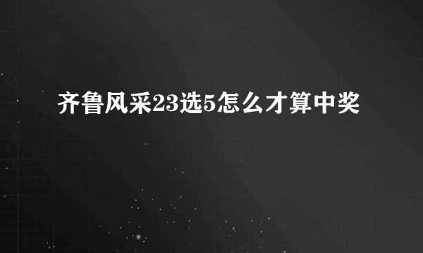 齐鲁风采23选5怎么才算中奖