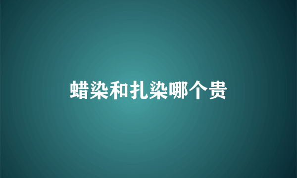 蜡染和扎染哪个贵