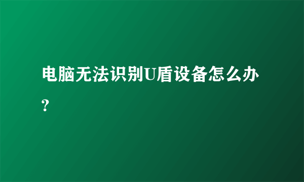 电脑无法识别U盾设备怎么办？