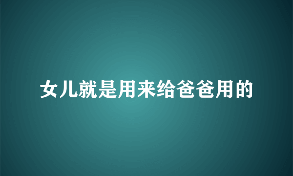 女儿就是用来给爸爸用的