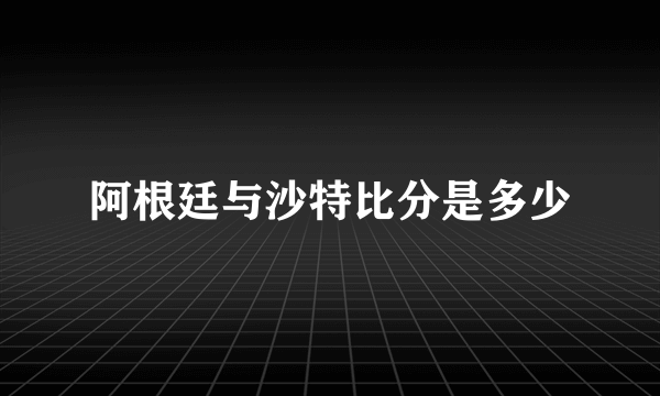 阿根廷与沙特比分是多少