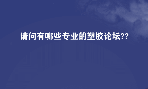 请问有哪些专业的塑胶论坛??