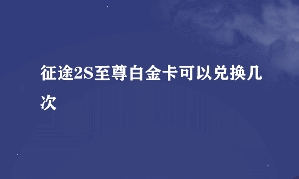 征途2S至尊白金卡可以兑换几次