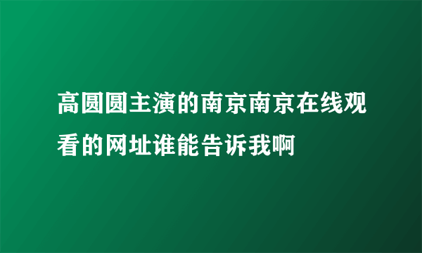高圆圆主演的南京南京在线观看的网址谁能告诉我啊