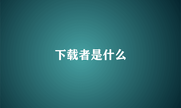 下载者是什么