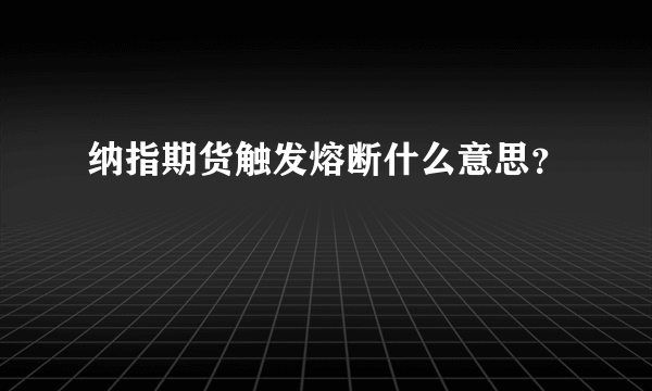纳指期货触发熔断什么意思？