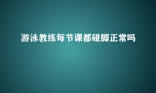 游泳教练每节课都碰脚正常吗