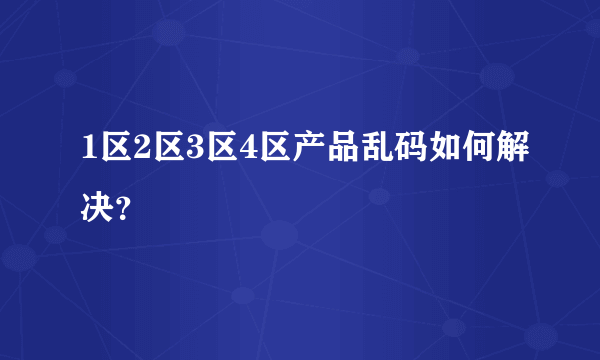 1区2区3区4区产品乱码如何解决？