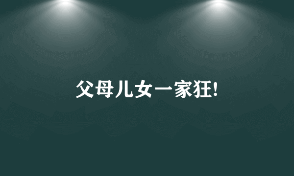 父母儿女一家狂!