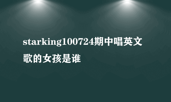 starking100724期中唱英文歌的女孩是谁