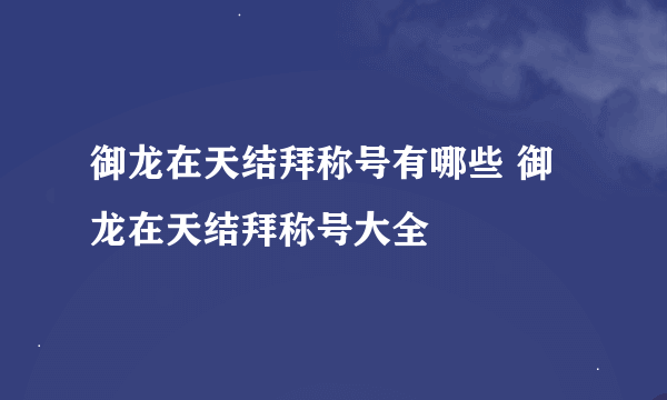 御龙在天结拜称号有哪些 御龙在天结拜称号大全