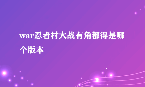war忍者村大战有角都得是哪个版本