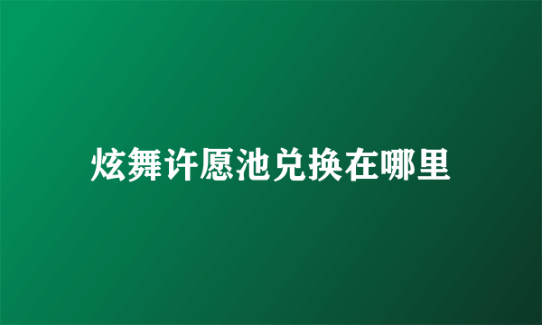炫舞许愿池兑换在哪里
