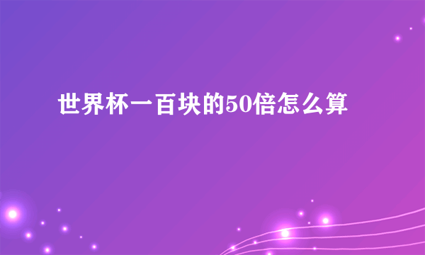 世界杯一百块的50倍怎么算