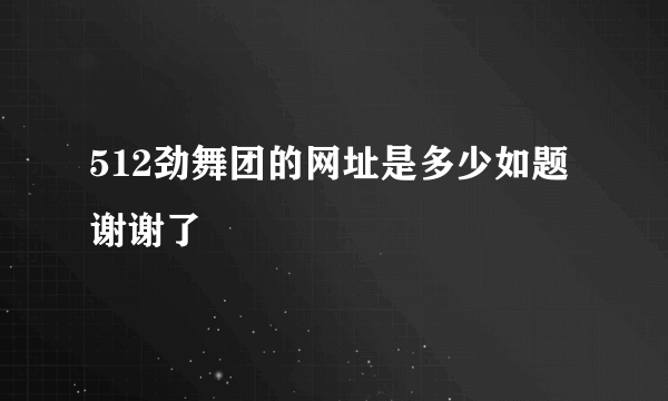 512劲舞团的网址是多少如题 谢谢了