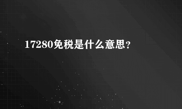 17280免税是什么意思？