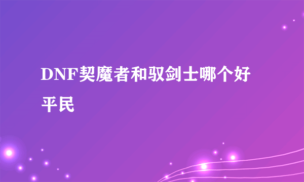 DNF契魔者和驭剑士哪个好 平民