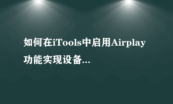 如何在iTools中启用Airplay功能实现设备画面投射？