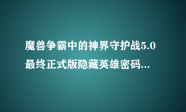 魔兽争霸中的神界守护战5.0最终正式版隐藏英雄密码是什么？