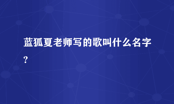 蓝狐夏老师写的歌叫什么名字?