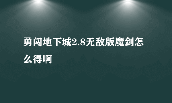 勇闯地下城2.8无敌版魔剑怎么得啊