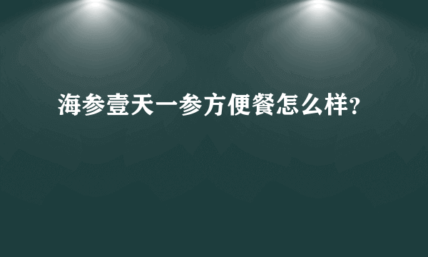 海参壹天一参方便餐怎么样？
