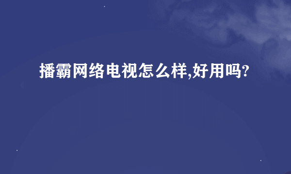 播霸网络电视怎么样,好用吗?