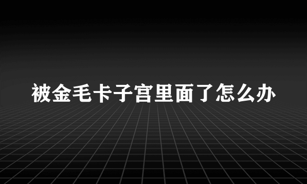 被金毛卡子宫里面了怎么办