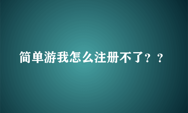 简单游我怎么注册不了？？