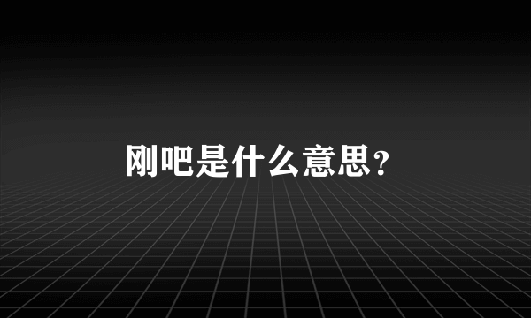 刚吧是什么意思？