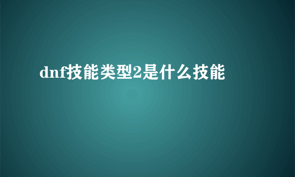 dnf技能类型2是什么技能