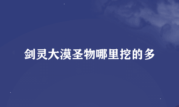 剑灵大漠圣物哪里挖的多