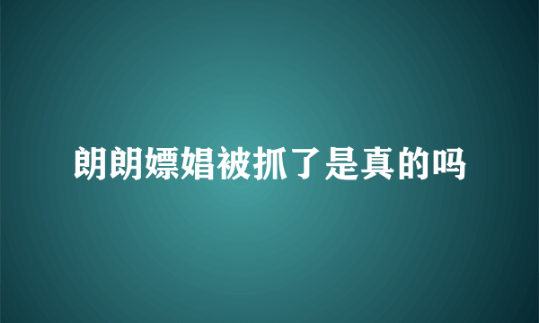 朗朗嫖娼被抓了是真的吗