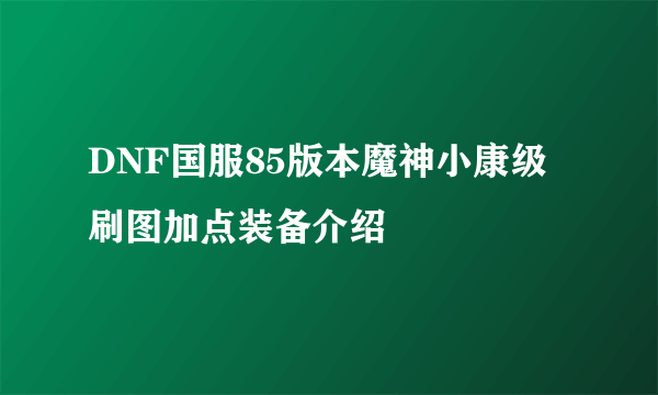 DNF国服85版本魔神小康级刷图加点装备介绍