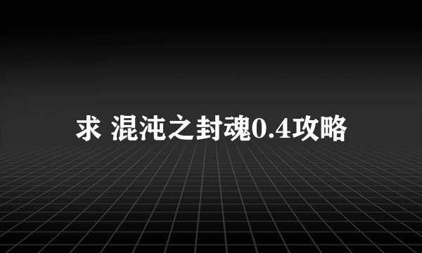 求 混沌之封魂0.4攻略