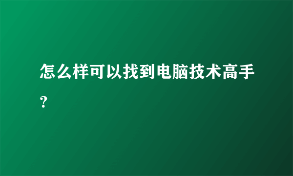怎么样可以找到电脑技术高手？
