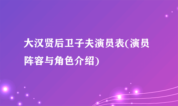 大汉贤后卫子夫演员表(演员阵容与角色介绍)