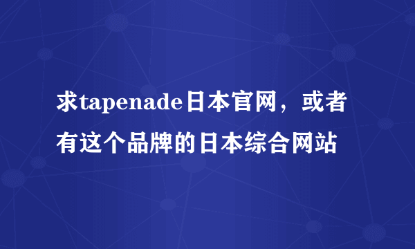 求tapenade日本官网，或者有这个品牌的日本综合网站