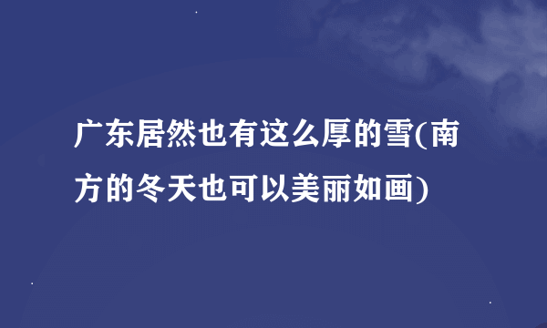 广东居然也有这么厚的雪(南方的冬天也可以美丽如画)