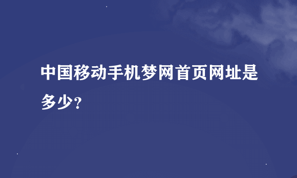中国移动手机梦网首页网址是多少？