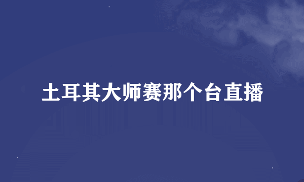 土耳其大师赛那个台直播