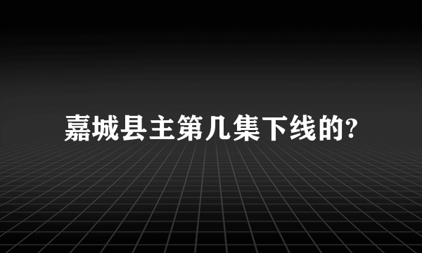 嘉城县主第几集下线的?