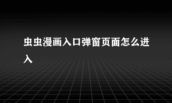 虫虫漫画入口弹窗页面怎么进入