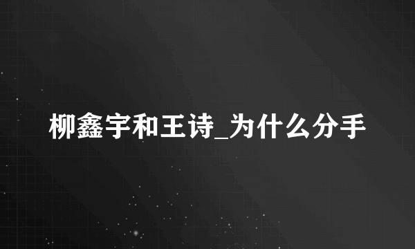 柳鑫宇和王诗_为什么分手