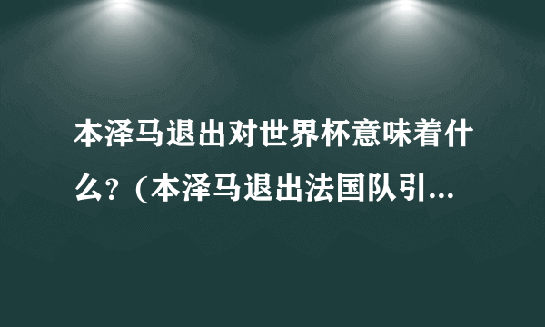 本泽马退出对世界杯意味着什么？(本泽马退出法国队引发球迷和媒体的热议)