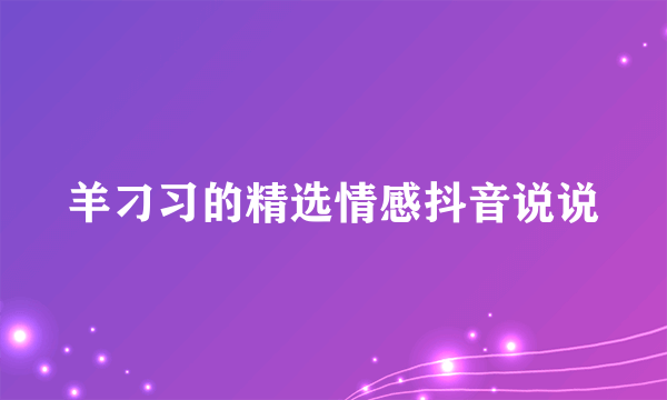 羊刁习的精选情感抖音说说