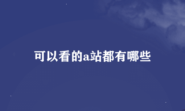 可以看的a站都有哪些