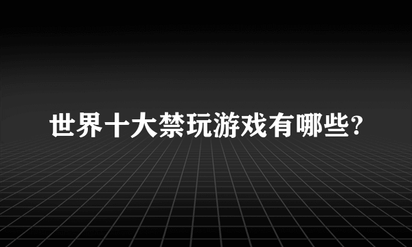 世界十大禁玩游戏有哪些?
