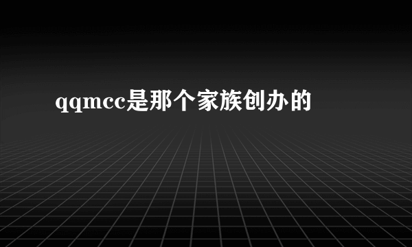 qqmcc是那个家族创办的