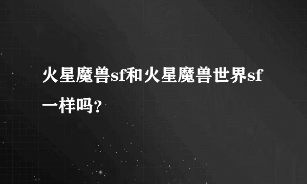 火星魔兽sf和火星魔兽世界sf一样吗？